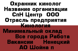 Охранник-кинолог › Название организации ­ СпН Центр, ООО › Отрасль предприятия ­ Кинология › Минимальный оклад ­ 18 000 - Все города Работа » Вакансии   . Ненецкий АО,Шойна п.